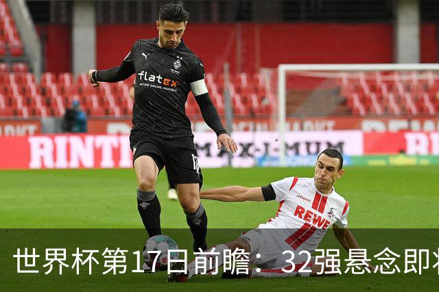 世界杯第17日前瞻：32强悬念即将全部揭晓 39岁超巨争创神迹