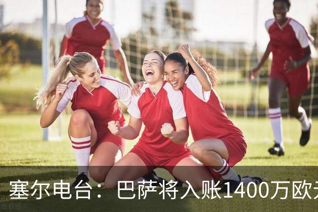 塞尔电台：巴萨将入账1400万欧元，源于VIP席位转售