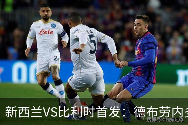 新西兰VS比利时首发：德布劳内多库先发 卢卡库替补待命