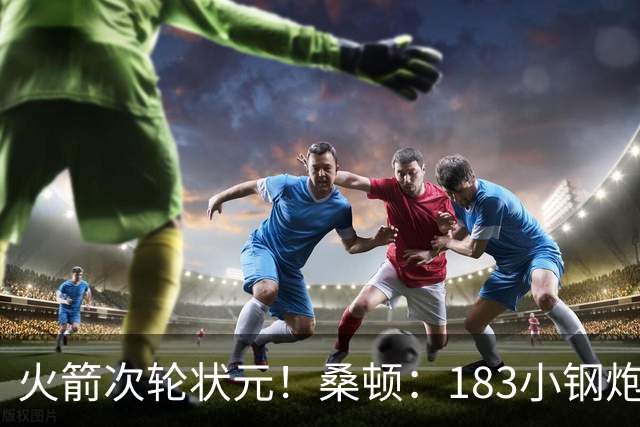 火箭次轮状元！桑顿：183小钢炮模板布伦森 俄亥俄州立队史得分王