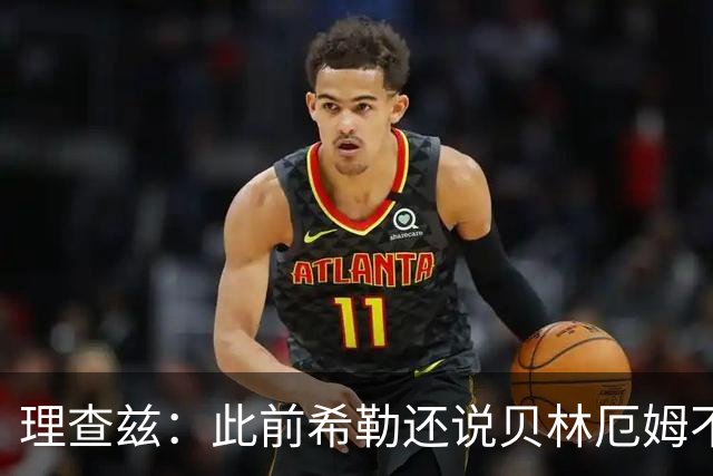 理查兹：此前希勒还说贝林厄姆不应首发，但现在他的发挥太出色了