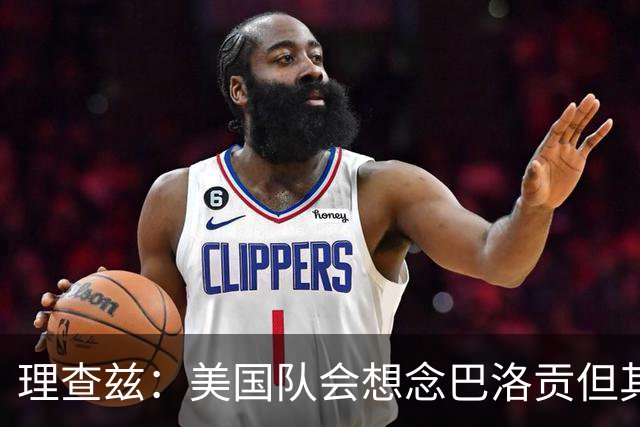 理查兹：美国队会想念巴洛贡但其他人也很出色 比利时是很强球队