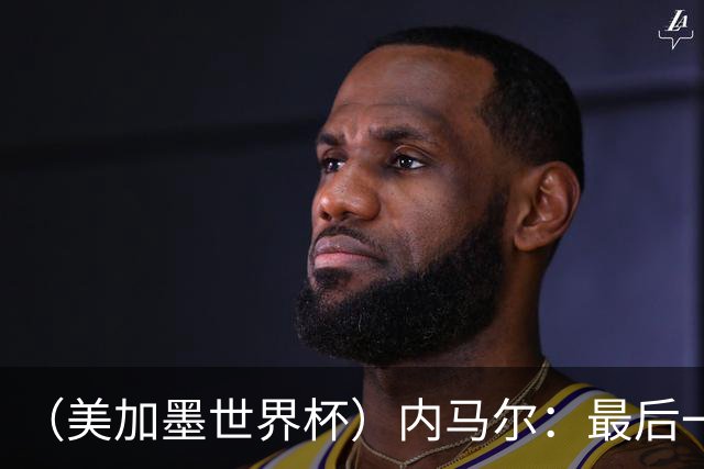 （美加墨世界杯）内马尔：最后一支桑巴，未能起舞