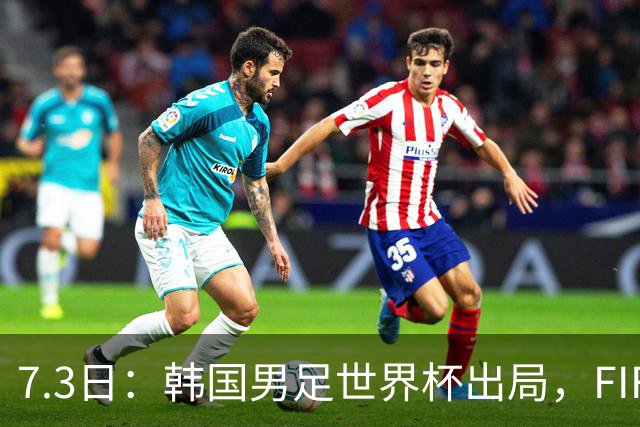 7.3日：韩国男足世界杯出局，FIFA排名大幅暴跌，时隔4年6个月跌至史上最低位次
