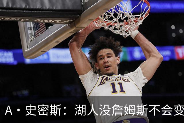 A·史密斯：湖人没詹姆斯不会变更好 这对湖人是毁灭性的损失